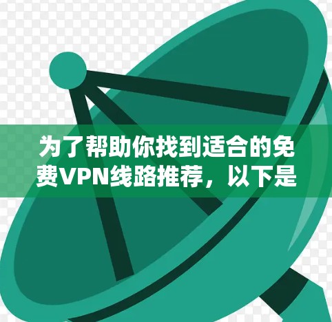 为了帮助你找到适合的免费VPN线路推荐,以下是一个系统化的指南,涵盖了主要的平台、是否提供免费服务、账号使用限制、速率和安全性,以及是否需要额外服务