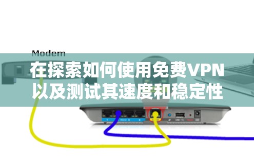 在探索如何使用免费VPN以及测试其速度和稳定性时,以下是一些关键步骤和考虑因素的总结