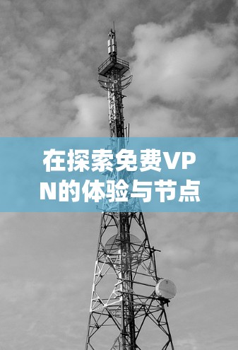 在探索免费VPN的体验与节点连接测试方法时,我们可以按照以下步骤进行系统性的学习和实践 在探索免费VPN的体验与节点连接测试方法时,我们可以按照以下步骤进行系统性的学习和实践