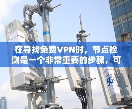 在寻找免费VPN时，节点检测是一个非常重要的步骤，可以帮助你评估VPN的稳定性、安全性和可靠性。以下是一些节点检测教程和方法，帮助你在选择VPN时更加谨慎