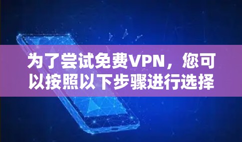 为了尝试免费VPN，您可以按照以下步骤进行选择和使用