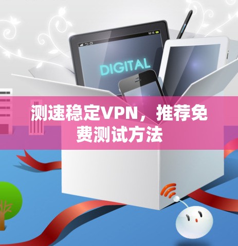 测速稳定VPN,推荐免费测试方法 测速稳定VPN,推荐免费测试方法