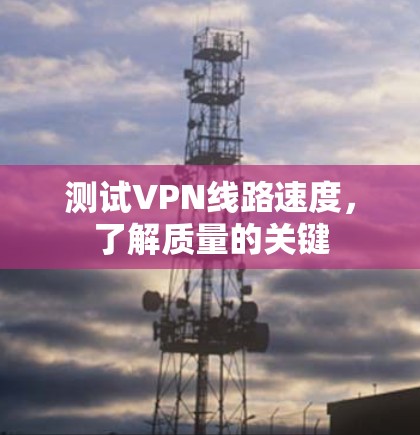 测试VPN线路速度,了解质量的关键