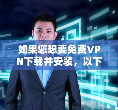 如果您想要免费VPN下载并安装,以下是一些推荐的免费VPN服务