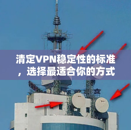 清定VPN稳定性的标准,选择最适合你的方式