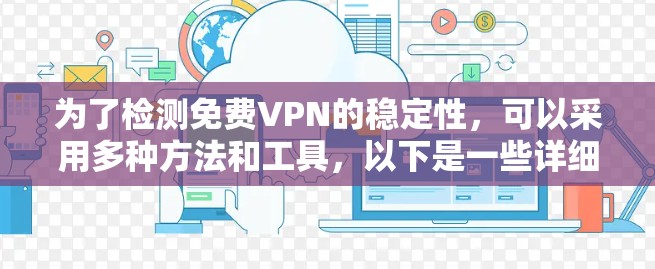为了检测免费VPN的稳定性，可以采用多种方法和工具，以下是一些详细且全面的步骤和建议