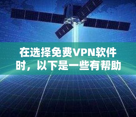 在选择免费VPN软件时,以下是一些有帮助的指南和建议
