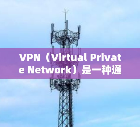 VPN(Virtual Private Network)是一种通过网络技术将内部或外部计算机之间的通信分离和加密的技术,用于提供安全、匿名的网络连接。以下是几款免费VPN推荐
