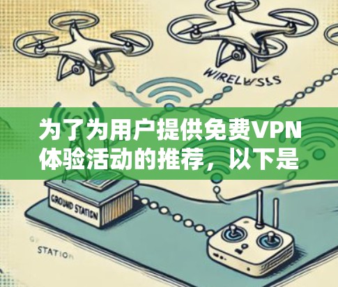为了为用户提供免费VPN体验活动的推荐,以下是一些综合考虑的因素和推荐活动,供参考