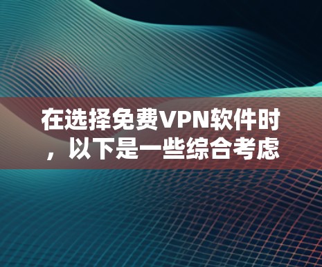 在选择免费VPN软件时,以下是一些综合考虑的因素和推荐列表