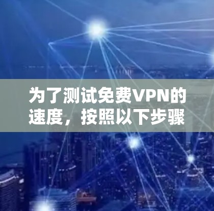 为了测试免费VPN的速度，按照以下步骤操作