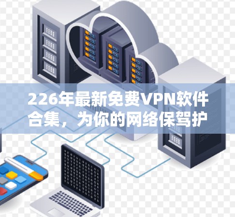 226年最新免费VPN软件合集，为你的网络保驾护航！