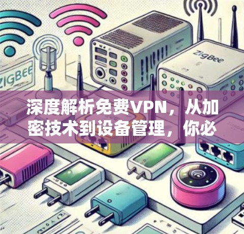 深度解析免费VPN，从加密技术到设备管理，你必须知道的
