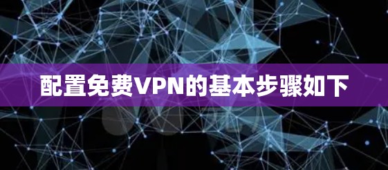 配置免费VPN的基本步骤如下