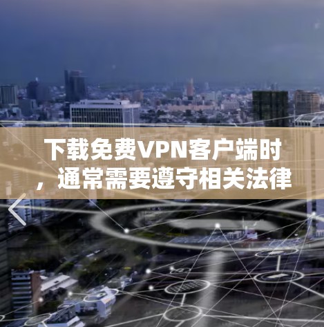 下载免费VPN客户端时,通常需要遵守相关法律法规和隐私保护原则,确保软件的安全性和合规性。以下是提供一个详细的步骤说明,帮助您下载免费VPN客户端