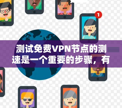 测试免费VPN节点的测速是一个重要的步骤,有助于确保服务的稳定性和用户体验。以下是一些步骤和建议,帮助您有效测试测速