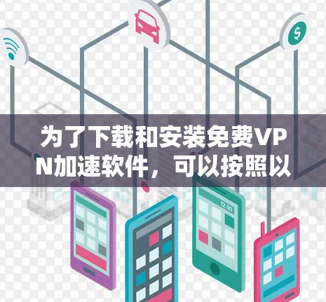 为了下载和安装免费VPN加速软件，可以按照以下步骤进行