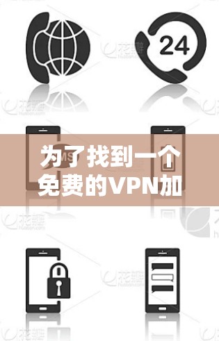 为了找到一个免费的VPN加速器，并确保其满足你的需求，以下是一个有条理的总结和建议