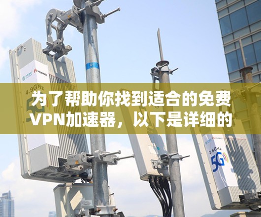 为了帮助你找到适合的免费VPN加速器，以下是详细的建议和步骤