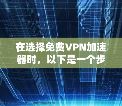 在选择免费VPN加速器时，以下是一个步骤清晰的指南