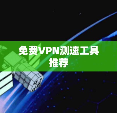 免费VPN测速工具推荐 免费VPN测速工具推荐