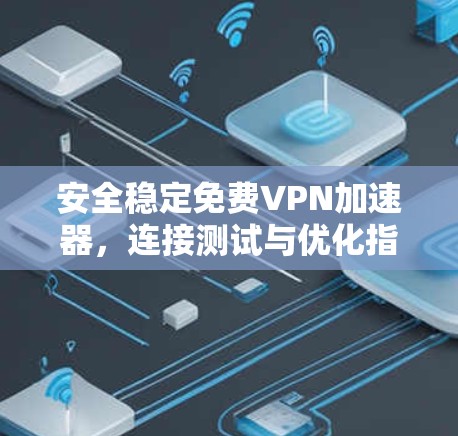 安全稳定免费VPN加速器，连接测试与优化指南