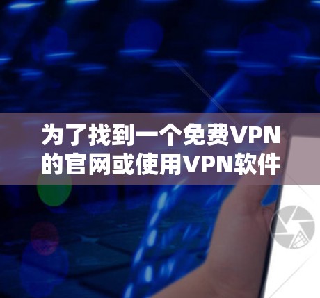 为了找到一个免费VPN的官网或使用VPN软件,您可以按照以下步骤进行