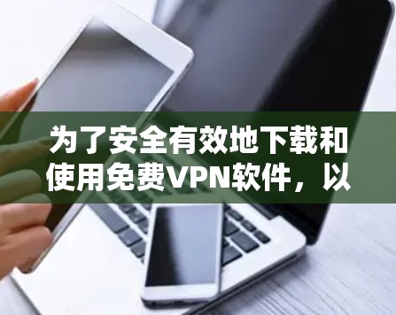 为了安全有效地下载和使用免费VPN软件，以下是详细的步骤指南