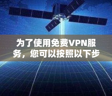 为了使用免费VPN服务，您可以按照以下步骤进行