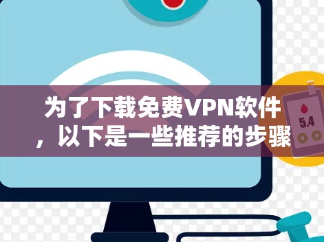 为了下载免费VPN软件，以下是一些推荐的步骤和建议