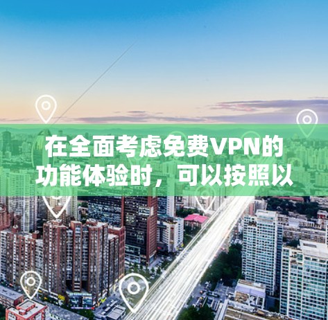 在全面考虑免费VPN的功能体验时,可以按照以下步骤进行分析