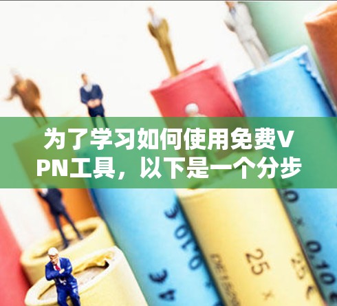 为了学习如何使用免费VPN工具,以下是一个分步指南,帮助你逐步实现VPN使用