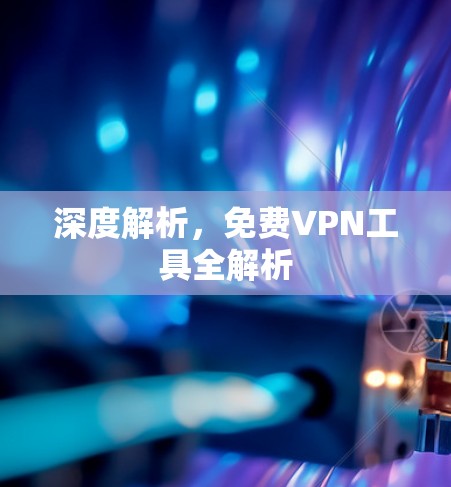 深度解析,免费VPN工具全解析