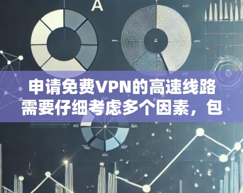申请免费VPN的高速线路需要仔细考虑多个因素，包括平台类型、使用限制、应用流程、安全性和费用问题。以下是对这一过程的详细指南
