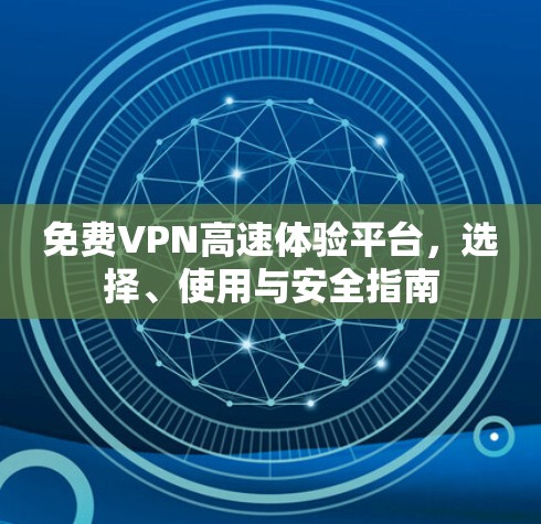 免费VPN高速体验平台，选择、使用与安全指南