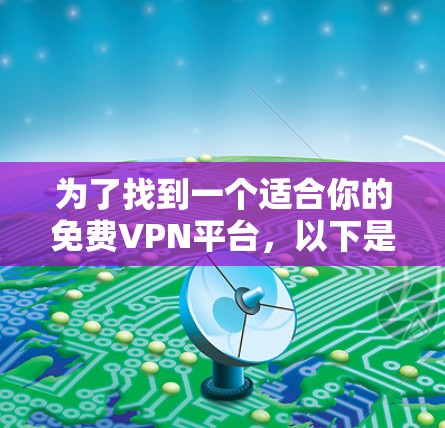 为了找到一个适合你的免费VPN平台，以下是详细的建议