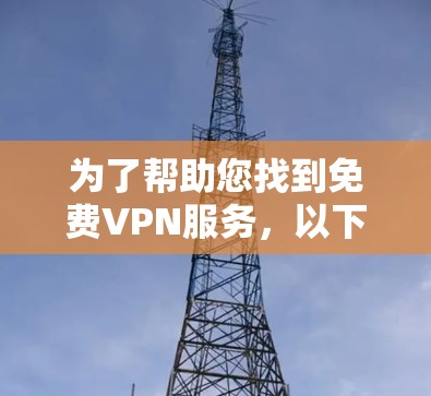 为了帮助您找到免费VPN服务,以下是一步步的建议和信息整理