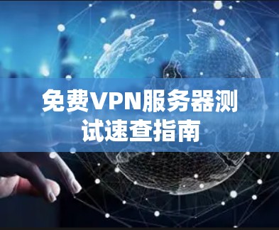 免费VPN服务器测试速查指南 免费VPN服务器测试速查指南