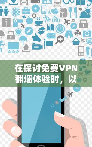 在探讨免费VPN翻墙体验时,以下是一个结构化的总结,帮助您做出明智的选择