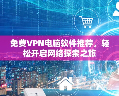 免费VPN电脑软件推荐，轻松开启网络探索之旅