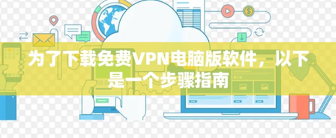 为了下载免费VPN电脑版软件，以下是一个步骤指南