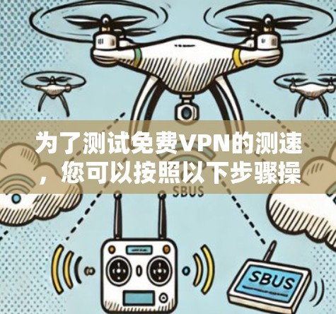 为了测试免费VPN的测速，您可以按照以下步骤操作