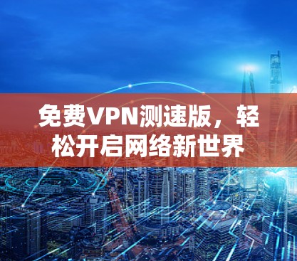 免费VPN测速版,轻松开启网络新世界