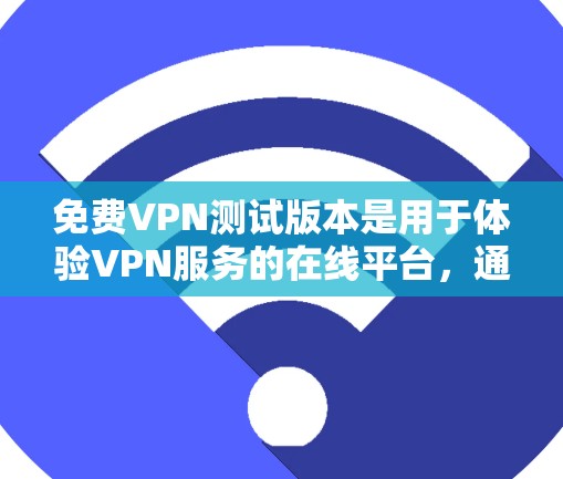 免费VPN测试版本是用于体验VPN服务的在线平台，通常提供免费的试用功能。以下是对这种服务的详细分析