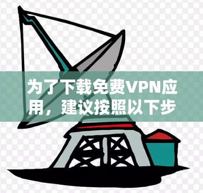 为了下载免费VPN应用，建议按照以下步骤进行