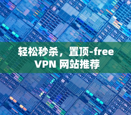 轻松秒杀，置顶-free VPN 网站推荐