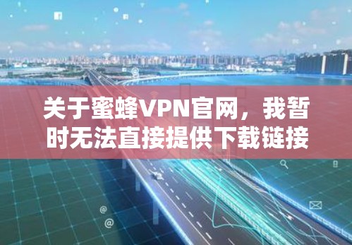 关于蜜蜂VPN官网，我暂时无法直接提供下载链接，但蜜蜂VPN通常会推荐一些可信的VPN服务器和加速器。以下是蜜蜂VPN官网的官方链接和一些推荐的VPN加速器