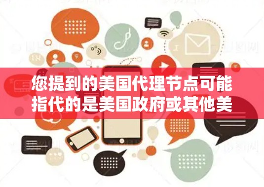 您提到的美国代理节点可能指代的是美国政府或其他美国机构中的某个角色，具体含义可能有所不同。以下是一些可能的解释