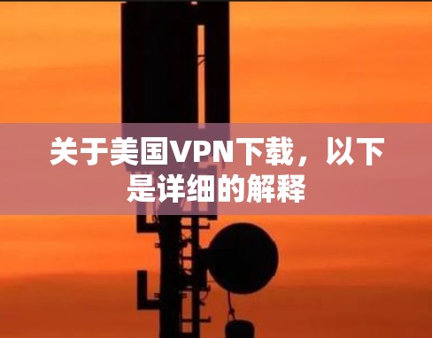 关于美国VPN下载,以下是详细的解释 关于美国VPN下载,以下是详细的解释
