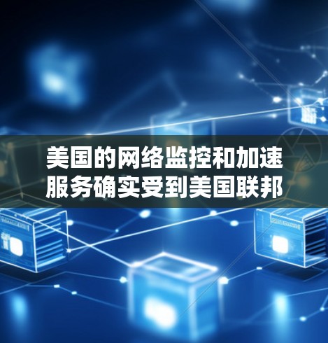 美国的网络监控和加速服务确实受到美国联邦调查局（FBI）和国家安全局（NSA）的控制。这些机构通过监控网络行为来确保国家安全，并可能限制网络使用，包括加速和监控用户流量等